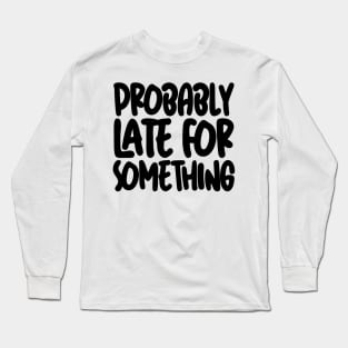 Probably Late For Something Long Sleeve T-Shirt